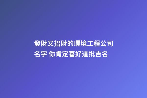 發財又招財的環境工程公司名字 你肯定喜好這批吉名-第1張-公司起名-玄機派